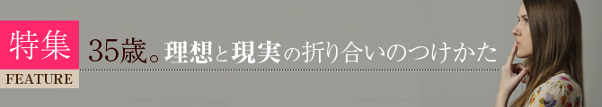 特集　35歳。理想と現実の折り合いのつけかた