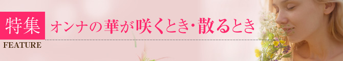 特集　オンナの華が咲くとき・散るとき