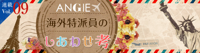ANGIE海外特派員のしあわせ考