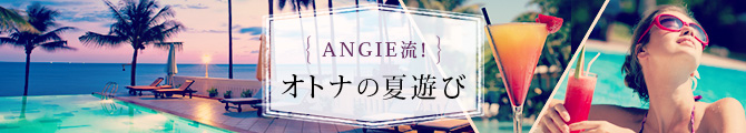 ANGIE流！オトナの夏遊び