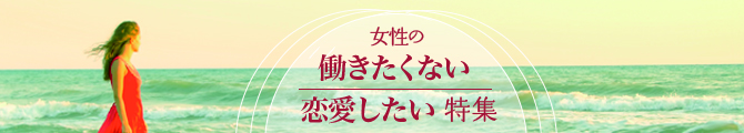 女性の働きたくない、恋愛したい特集